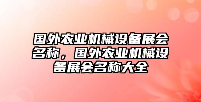 國(guó)外農(nóng)業(yè)機(jī)械設(shè)備展會(huì)名稱，國(guó)外農(nóng)業(yè)機(jī)械設(shè)備展會(huì)名稱大全