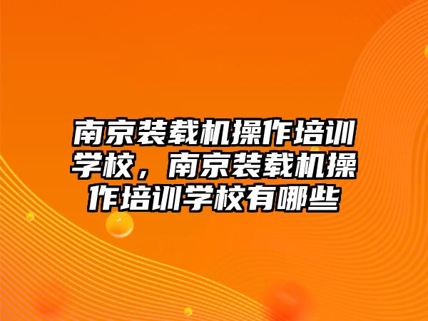 南京裝載機(jī)操作培訓(xùn)學(xué)校，南京裝載機(jī)操作培訓(xùn)學(xué)校有哪些