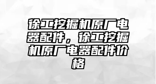 徐工挖掘機(jī)原廠電器配件，徐工挖掘機(jī)原廠電器配件價(jià)格