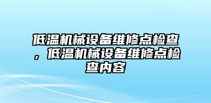 低溫機械設備維修點檢查，低溫機械設備維修點檢查內容