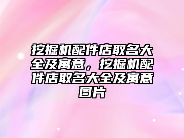 挖掘機配件店取名大全及寓意，挖掘機配件店取名大全及寓意圖片