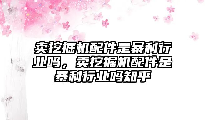 賣挖掘機(jī)配件是暴利行業(yè)嗎，賣挖掘機(jī)配件是暴利行業(yè)嗎知乎