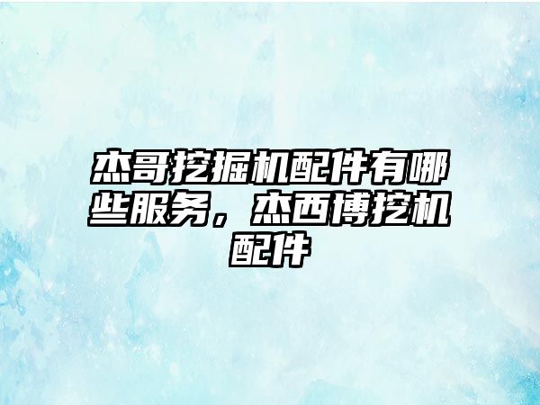 杰哥挖掘機配件有哪些服務，杰西博挖機配件