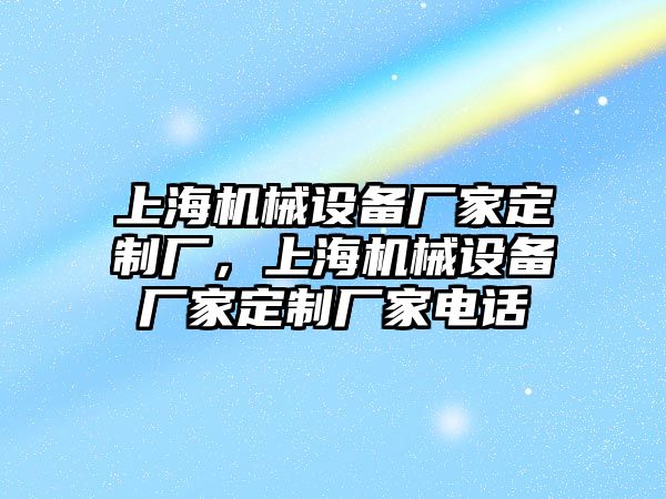 上海機械設(shè)備廠家定制廠，上海機械設(shè)備廠家定制廠家電話