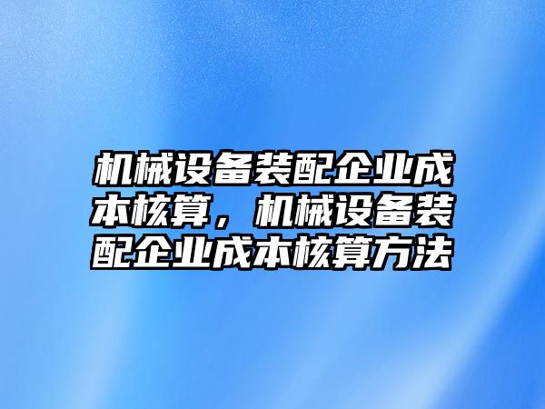 機械設備裝配企業(yè)成本核算，機械設備裝配企業(yè)成本核算方法