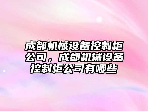 成都機械設(shè)備控制柜公司，成都機械設(shè)備控制柜公司有哪些