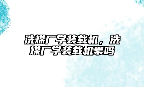 洗煤廠學裝載機，洗煤廠學裝載機累嗎