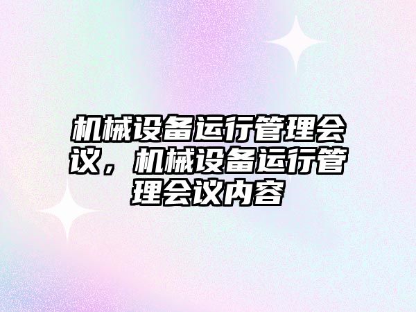 機械設(shè)備運行管理會議，機械設(shè)備運行管理會議內(nèi)容