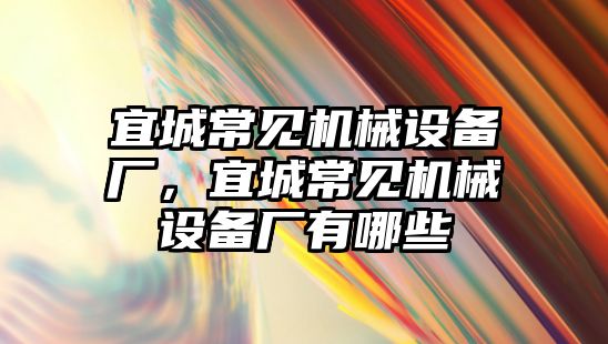 宜城常見機械設(shè)備廠，宜城常見機械設(shè)備廠有哪些