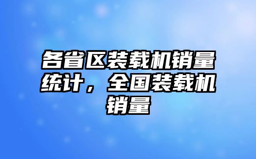 各省區(qū)裝載機(jī)銷量統(tǒng)計(jì)，全國裝載機(jī)銷量