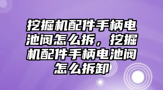 挖掘機(jī)配件手柄電池閥怎么拆，挖掘機(jī)配件手柄電池閥怎么拆卸