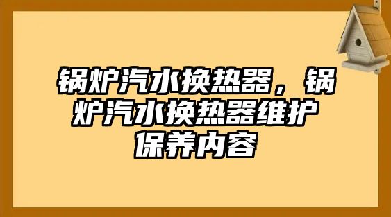 鍋爐汽水換熱器，鍋爐汽水換熱器維護(hù)保養(yǎng)內(nèi)容