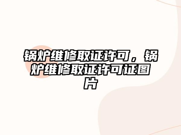 鍋爐維修取證許可，鍋爐維修取證許可證圖片