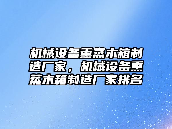 機械設備熏蒸木箱制造廠家，機械設備熏蒸木箱制造廠家排名