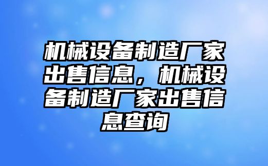 機(jī)械設(shè)備制造廠家出售信息，機(jī)械設(shè)備制造廠家出售信息查詢