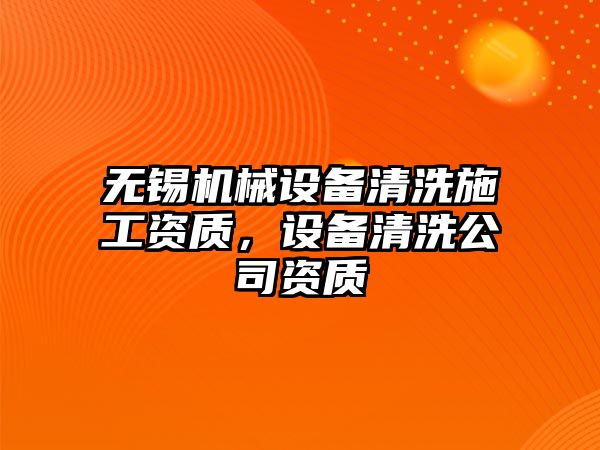 無錫機械設備清洗施工資質(zhì)，設備清洗公司資質(zhì)