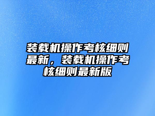 裝載機操作考核細則最新，裝載機操作考核細則最新版