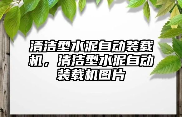 清潔型水泥自動裝載機，清潔型水泥自動裝載機圖片