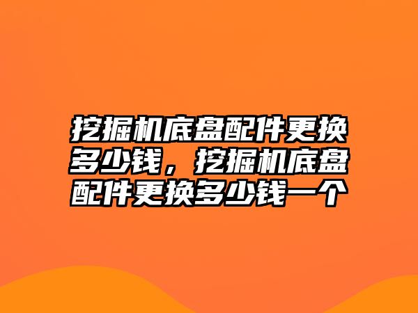 挖掘機底盤配件更換多少錢，挖掘機底盤配件更換多少錢一個