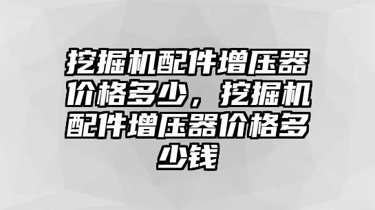 挖掘機配件增壓器價格多少，挖掘機配件增壓器價格多少錢