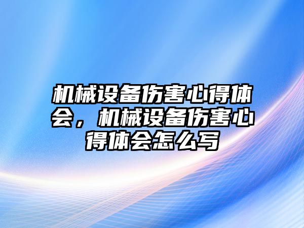 機械設備傷害心得體會，機械設備傷害心得體會怎么寫