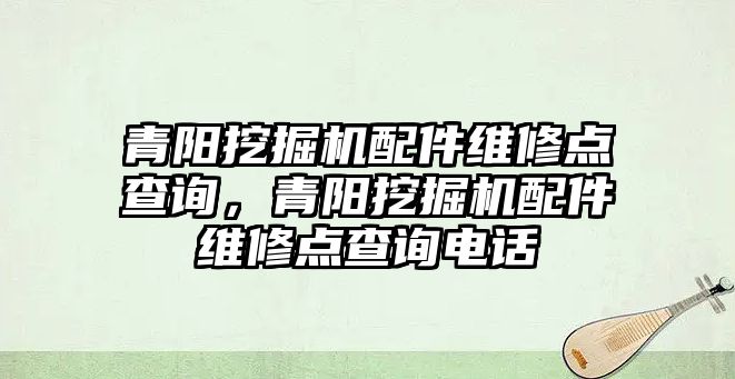 青陽挖掘機(jī)配件維修點(diǎn)查詢，青陽挖掘機(jī)配件維修點(diǎn)查詢電話