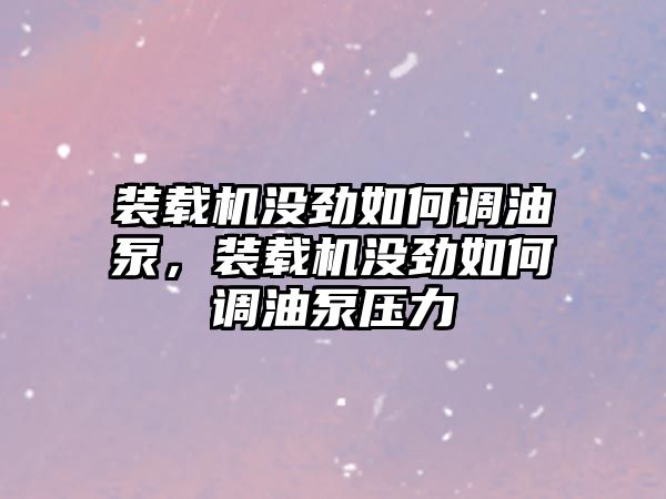 裝載機(jī)沒勁如何調(diào)油泵，裝載機(jī)沒勁如何調(diào)油泵壓力