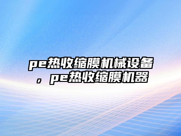 pe熱收縮膜機械設(shè)備，pe熱收縮膜機器