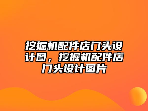 挖掘機(jī)配件店門頭設(shè)計(jì)圖，挖掘機(jī)配件店門頭設(shè)計(jì)圖片