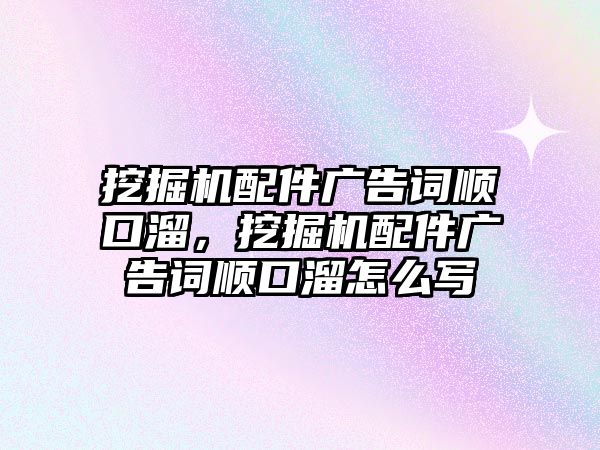 挖掘機配件廣告詞順口溜，挖掘機配件廣告詞順口溜怎么寫