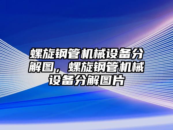 螺旋鋼管機(jī)械設(shè)備分解圖，螺旋鋼管機(jī)械設(shè)備分解圖片