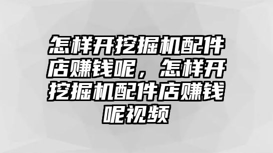 怎樣開挖掘機配件店賺錢呢，怎樣開挖掘機配件店賺錢呢視頻