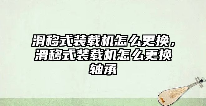 滑移式裝載機(jī)怎么更換，滑移式裝載機(jī)怎么更換軸承