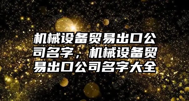 機械設(shè)備貿(mào)易出口公司名字，機械設(shè)備貿(mào)易出口公司名字大全