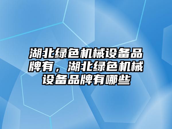 湖北綠色機械設備品牌有，湖北綠色機械設備品牌有哪些