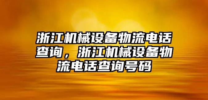 浙江機(jī)械設(shè)備物流電話查詢，浙江機(jī)械設(shè)備物流電話查詢號碼