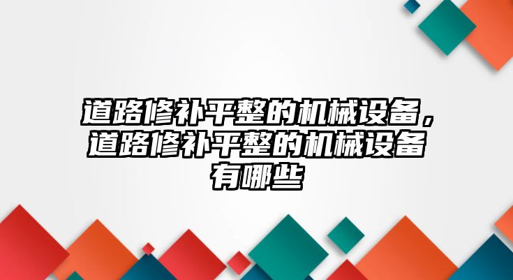 道路修補(bǔ)平整的機(jī)械設(shè)備，道路修補(bǔ)平整的機(jī)械設(shè)備有哪些