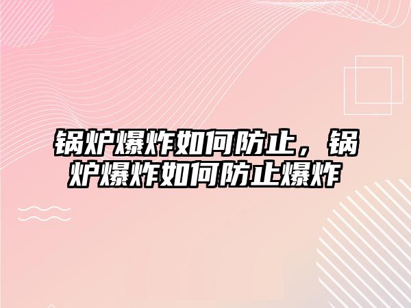 鍋爐爆炸如何防止，鍋爐爆炸如何防止爆炸