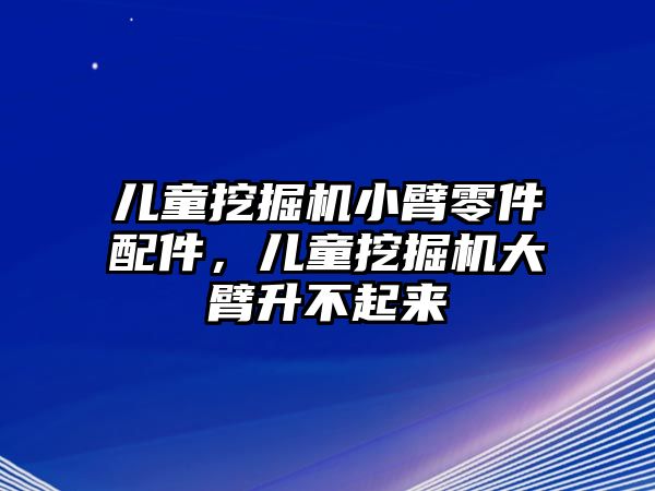 兒童挖掘機小臂零件配件，兒童挖掘機大臂升不起來