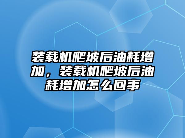 裝載機爬坡后油耗增加，裝載機爬坡后油耗增加怎么回事