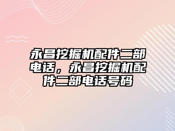 永昌挖掘機配件二部電話，永昌挖掘機配件二部電話號碼