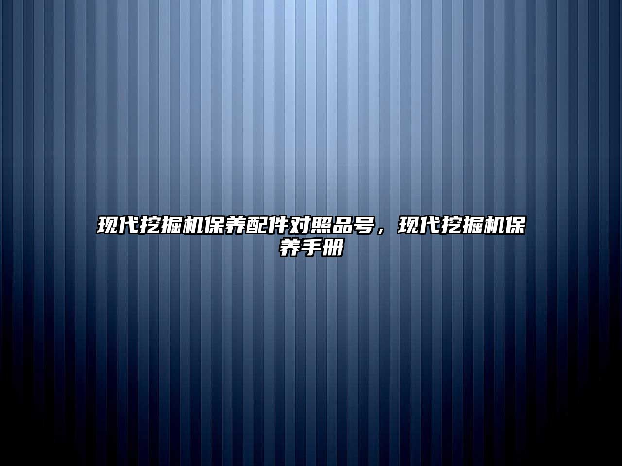 現(xiàn)代挖掘機保養(yǎng)配件對照品號，現(xiàn)代挖掘機保養(yǎng)手冊