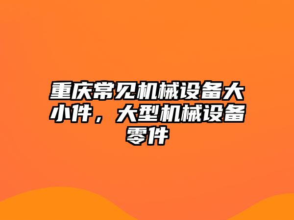 重慶常見機械設備大小件，大型機械設備零件