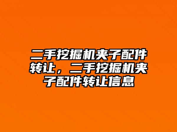 二手挖掘機夾子配件轉讓，二手挖掘機夾子配件轉讓信息