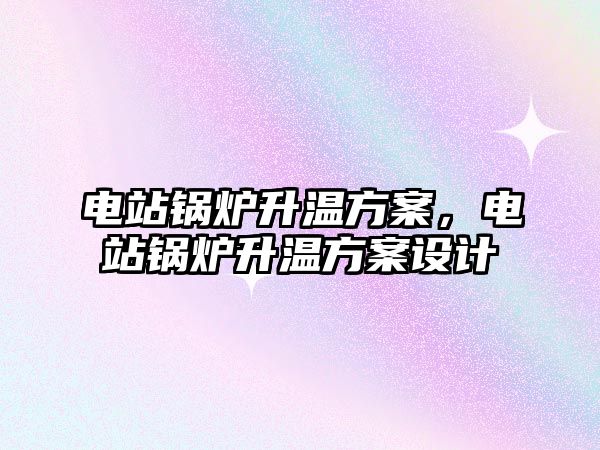 電站鍋爐升溫方案，電站鍋爐升溫方案設計