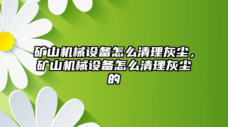 礦山機(jī)械設(shè)備怎么清理灰塵，礦山機(jī)械設(shè)備怎么清理灰塵的