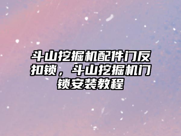 斗山挖掘機配件門反扣鎖，斗山挖掘機門鎖安裝教程