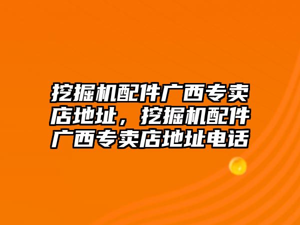 挖掘機(jī)配件廣西專賣店地址，挖掘機(jī)配件廣西專賣店地址電話