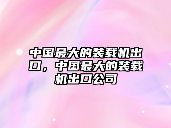 中國(guó)最大的裝載機(jī)出口，中國(guó)最大的裝載機(jī)出口公司