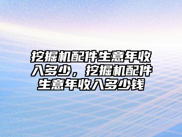 挖掘機(jī)配件生意年收入多少，挖掘機(jī)配件生意年收入多少錢